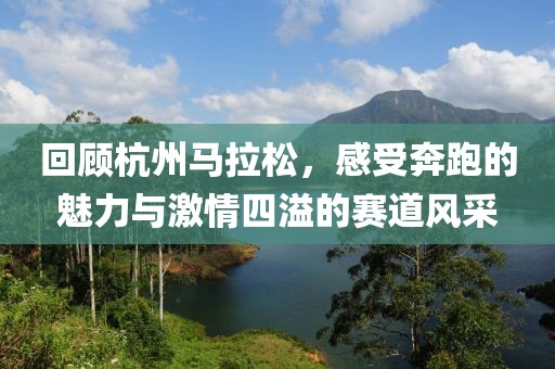 回顾杭州马拉松，感受奔跑的魅力与激情四溢的赛道风采