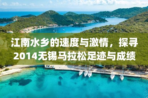 江南水乡的速度与激情，探寻2014无锡马拉松足迹与成绩