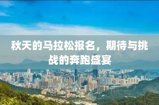 秋天的马拉松报名，期待与挑战的奔跑盛宴