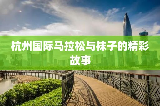 杭州国际马拉松与袜子的精彩故事