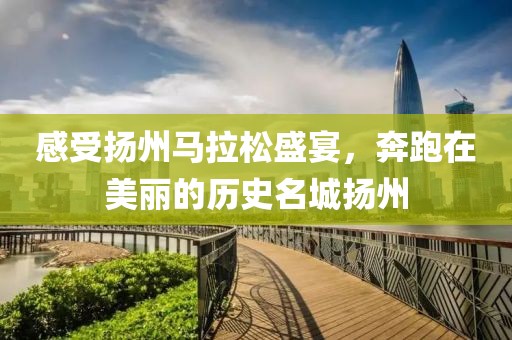 感受扬州马拉松盛宴，奔跑在美丽的历史名城扬州