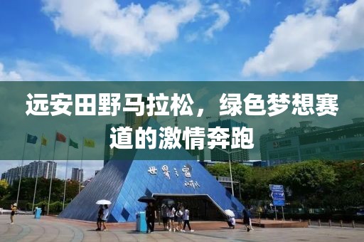 远安田野马拉松，绿色梦想赛道的激情奔跑
