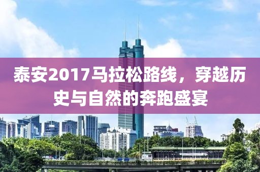 泰安2017马拉松路线，穿越历史与自然的奔跑盛宴