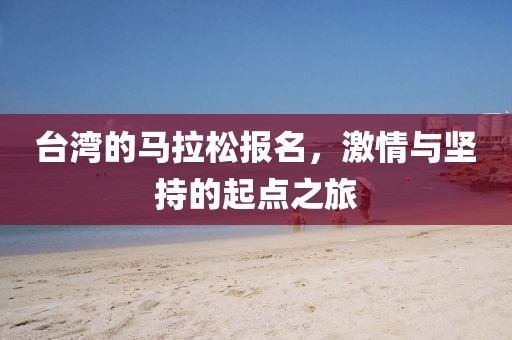 台湾的马拉松报名，激情与坚持的起点之旅