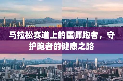 马拉松赛道上的医师跑者，守护跑者的健康之路