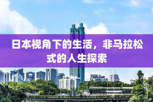 日本视角下的生活，非马拉松式的人生探索