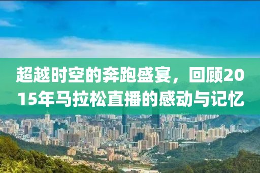 超越时空的奔跑盛宴，回顾2015年马拉松直播的感动与记忆