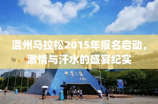 温州马拉松2015年报名启动，激情与汗水的盛宴纪实