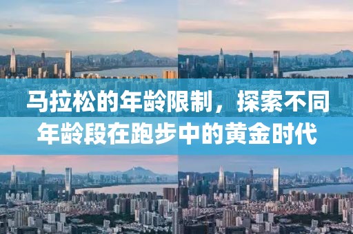 马拉松的年龄限制，探索不同年龄段在跑步中的黄金时代