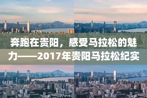 奔跑在贵阳，感受马拉松的魅力——2017年贵阳马拉松纪实