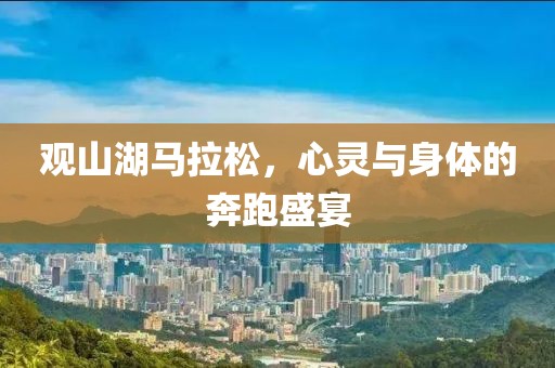 观山湖马拉松，心灵与身体的奔跑盛宴