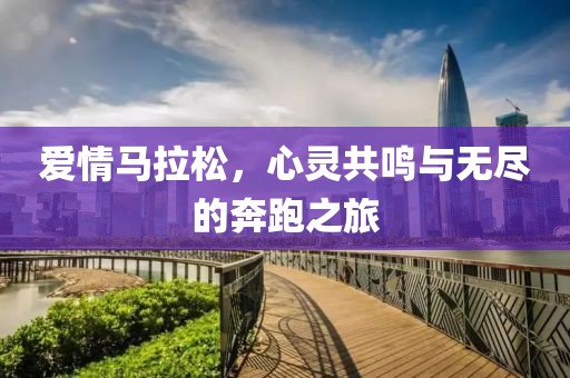 爱情马拉松，心灵共鸣与无尽的奔跑之旅