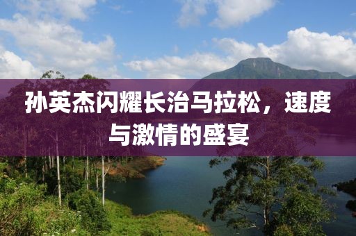 孙英杰闪耀长治马拉松，速度与激情的盛宴