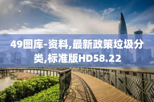 49图库-资料,最新政策垃圾分类,标准版HD58.22