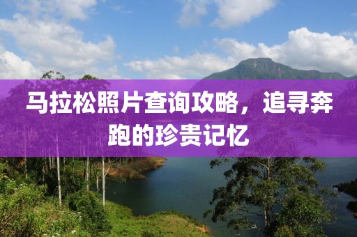 马拉松照片查询攻略，追寻奔跑的珍贵记忆