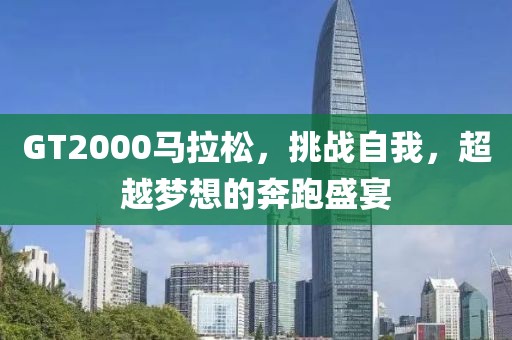 GT2000马拉松，挑战自我，超越梦想的奔跑盛宴