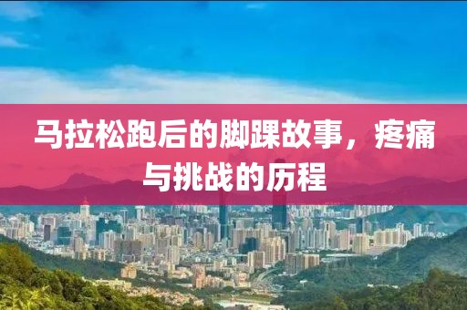 马拉松跑后的脚踝故事，疼痛与挑战的历程