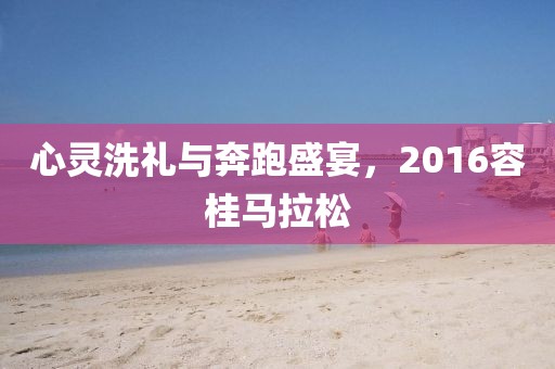 心灵洗礼与奔跑盛宴，2016容桂马拉松