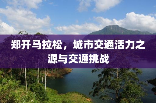 郑开马拉松，城市交通活力之源与交通挑战