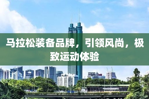 马拉松装备品牌，引领风尚，极致运动体验