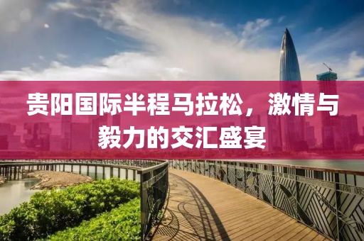 贵阳国际半程马拉松，激情与毅力的交汇盛宴