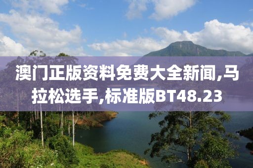澳门正版资料免费大全新闻,马拉松选手,标准版BT48.23