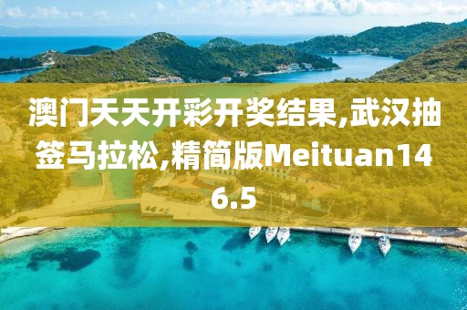 澳门天天开彩开奖结果,武汉抽签马拉松,精简版Meituan146.5