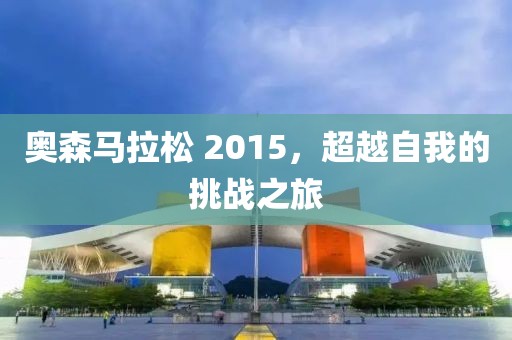 奥森马拉松 2015，超越自我的挑战之旅