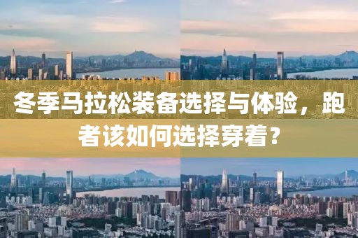 冬季马拉松装备选择与体验，跑者该如何选择穿着？