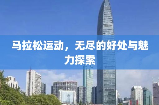 马拉松运动，无尽的好处与魅力探索