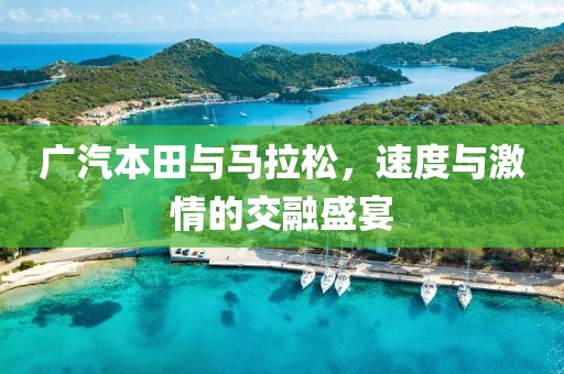 广汽本田与马拉松，速度与激情的交融盛宴