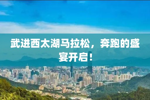 武进西太湖马拉松，奔跑的盛宴开启！
