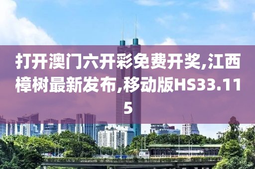 打开澳门六开彩免费开奖,江西樟树最新发布,移动版HS33.115