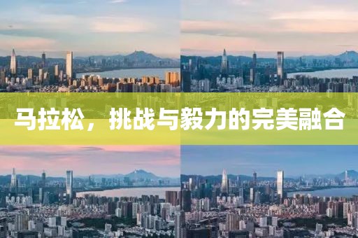 马拉松，挑战与毅力的完美融合