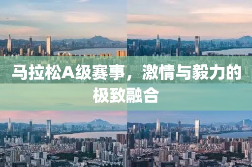 马拉松A级赛事，激情与毅力的极致融合