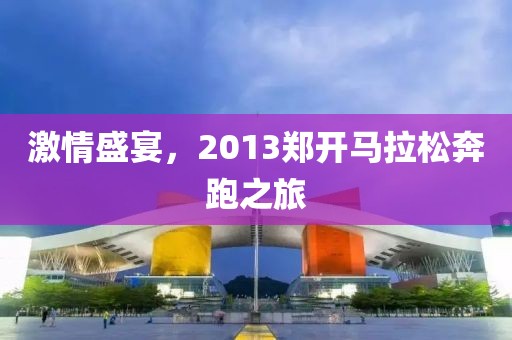 激情盛宴，2013郑开马拉松奔跑之旅