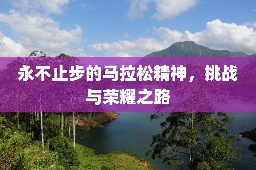 永不止步的马拉松精神，挑战与荣耀之路