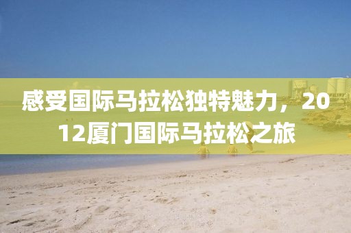 感受国际马拉松独特魅力，2012厦门国际马拉松之旅