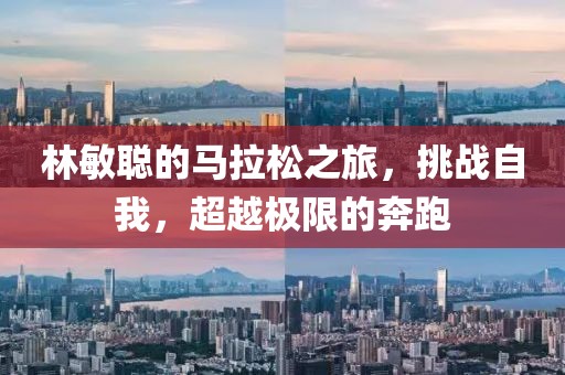 林敏聪的马拉松之旅，挑战自我，超越极限的奔跑
