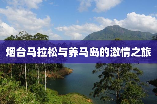 烟台马拉松与养马岛的激情之旅