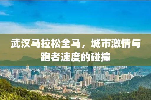 武汉马拉松全马，城市激情与跑者速度的碰撞