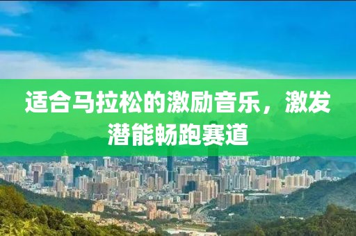 适合马拉松的激励音乐，激发潜能畅跑赛道