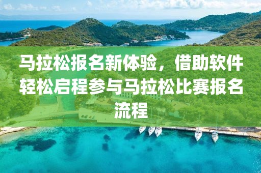 马拉松报名新体验，借助软件轻松启程参与马拉松比赛报名流程