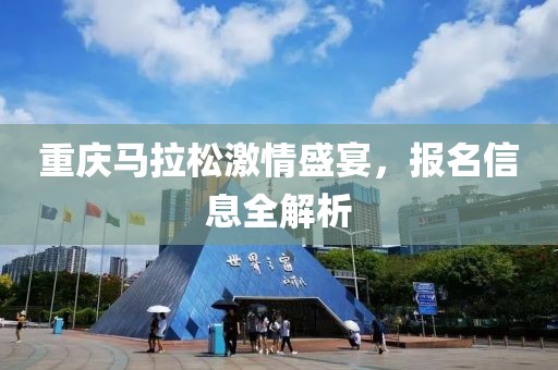 重庆马拉松激情盛宴，报名信息全解析