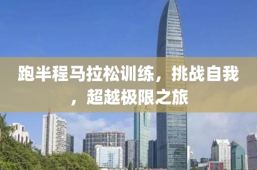跑半程马拉松训练，挑战自我，超越极限之旅