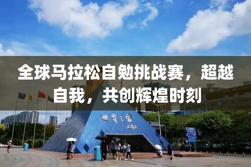 全球马拉松自勉挑战赛，超越自我，共创辉煌时刻
