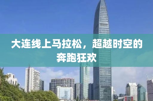 大连线上马拉松，超越时空的奔跑狂欢