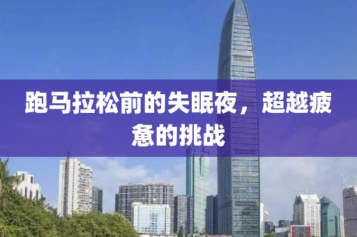 跑马拉松前的失眠夜，超越疲惫的挑战