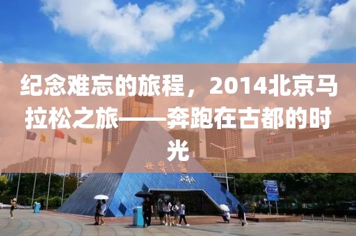 纪念难忘的旅程，2014北京马拉松之旅——奔跑在古都的时光