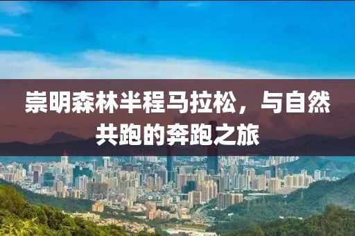 崇明森林半程马拉松，与自然共跑的奔跑之旅